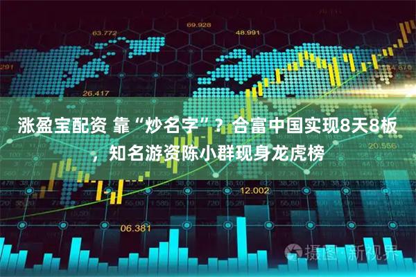 涨盈宝配资 靠“炒名字”？合富中国实现8天8板，知名游资陈小群现身龙虎榜