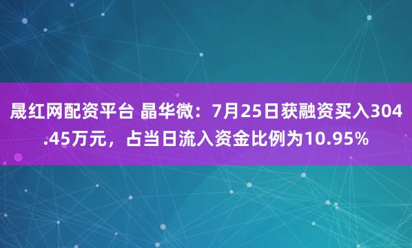 晟红网配资平台 晶华微：7月25日获融资买入304.45万元，占当日流入资金比例为10.95%
