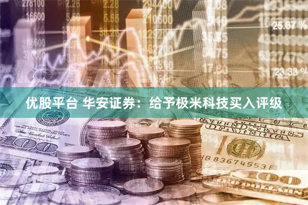 优股平台 华安证券：给予极米科技买入评级