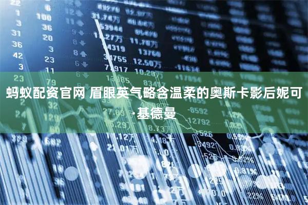 蚂蚁配资官网 眉眼英气略含温柔的奥斯卡影后妮可·基德曼