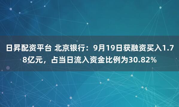 日昇配资平台 北京银行：9月19日获融资买入1.78亿元，占当日流入资金比例为30.82%