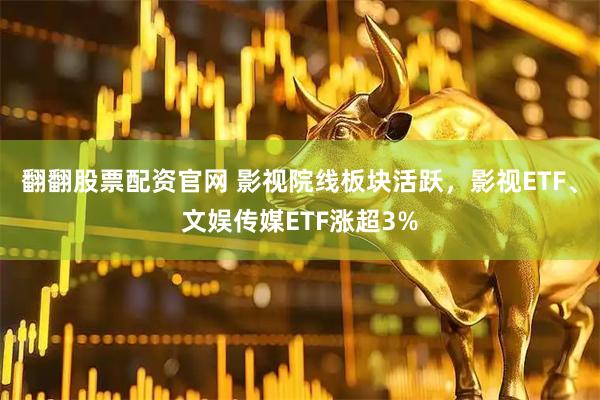 翻翻股票配资官网 影视院线板块活跃，影视ETF、文娱传媒ETF涨超3%
