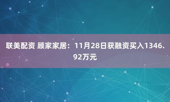 联美配资 顾家家居：11月28日获融资买入1346.92万元