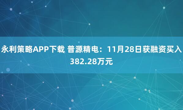 永利策略APP下载 普源精电：11月28日获融资买入382.28万元