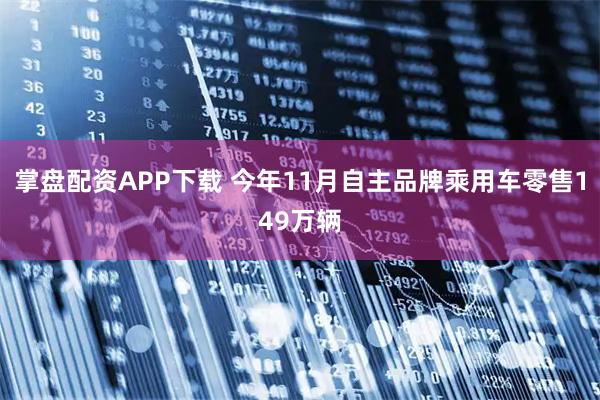 掌盘配资APP下载 今年11月自主品牌乘用车零售149万辆