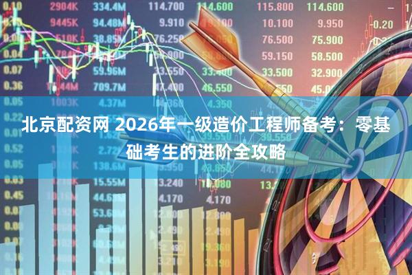 北京配资网 2026年一级造价工程师备考：零基础考生的进阶全攻略