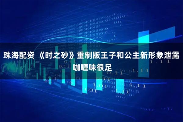 珠海配资 《时之砂》重制版王子和公主新形象泄露 咖喱味很足