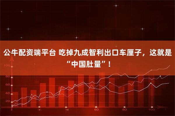 公牛配资端平台 吃掉九成智利出口车厘子，这就是“中国肚量”！